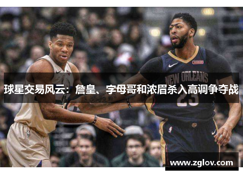 球星交易风云：詹皇、字母哥和浓眉杀入高调争夺战