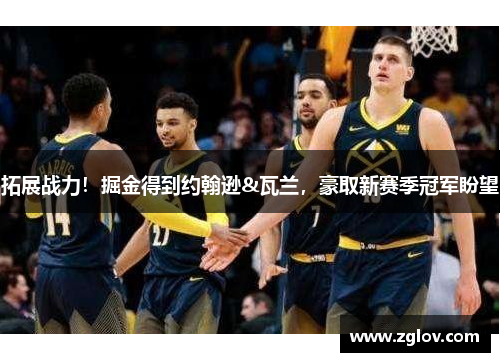 拓展战力！掘金得到约翰逊&瓦兰，豪取新赛季冠军盼望