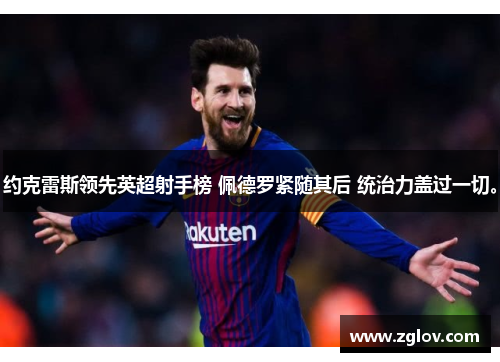 约克雷斯领先英超射手榜 佩德罗紧随其后 统治力盖过一切。