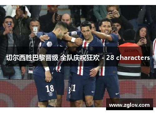 切尔西胜巴黎晋级 全队庆祝狂欢 - 28 characters