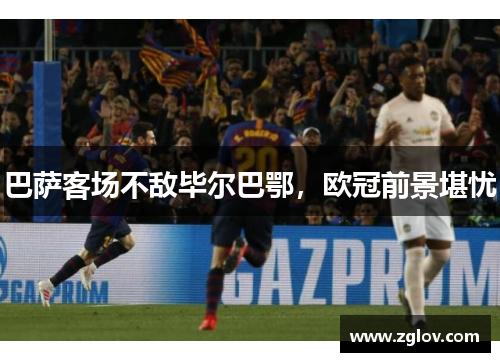 巴萨客场不敌毕尔巴鄂，欧冠前景堪忧
